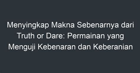 Menyingkap Makna Sebenarnya Dari Truth Or Dare Permainan Yang Menguji