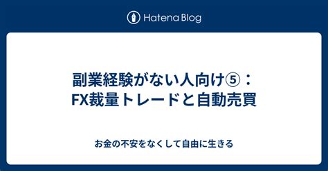 副業経験がない人向け⑤：fx裁量トレードと自動売買 お金の不安をなくして自由に生きる