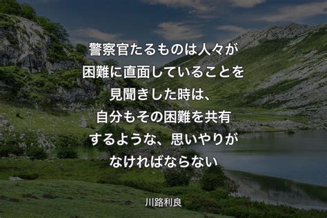 【背景1】警察官たるものは人々が困難に直面していることを見聞きした時は、自分もその困難を共有するような、思いやりがなければならない 川路利良