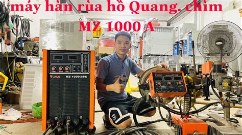 Máy Hàn Rùa Hồ Quang Chìm MZ 1000A jasic j58 hàn hàn thử thực tế và các