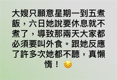 大嫂只願意星期一到五煮飯，六日她說要休息就不煮了，導致那兩天大家都必須要叫外食。跟她反應了許多次她都不聽，真懶惰！😔 匿名公社 爆料公社