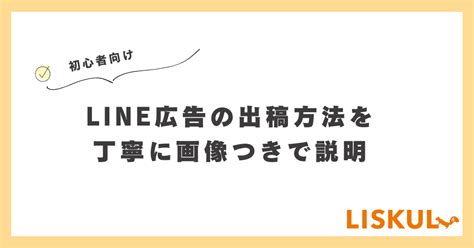 【初心者向け】line広告の出稿方法を丁寧に画像つきで説明 Liskul