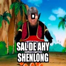 Meme Personalizado Sal De Ahy Shenlong