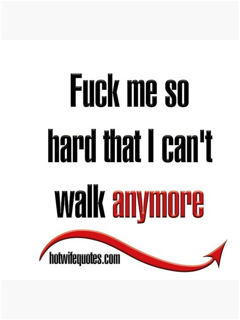 Fuck Me So Hard That I Can T Walk Anymore Poster By Hotwifequotes Redbubble