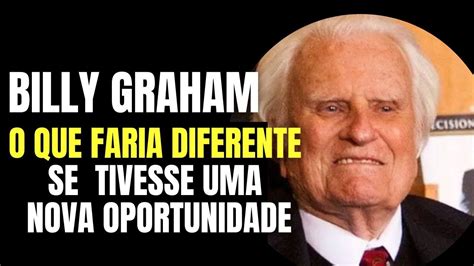 BILLY GRAHAM O QUE FARIA DIFERENTE SE TIVESSE UMA NOVA OPORTUNIDADE