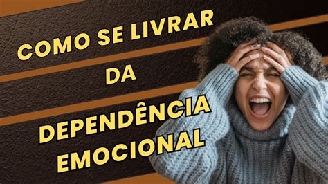 Como Se Livrar Da Dependência Emocional Youtube