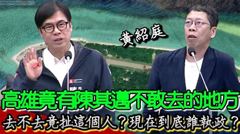 ｜高雄市議會｜高雄竟有陳其邁不敢去的地方 去不去竟扯這個人現在到底誰執政 黃紹庭 Youtube