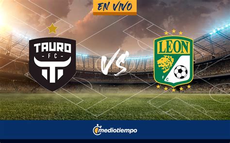 Tauro Vs León En Vivo Transmisión Gratis Online Concachampions Hoy Mediotiempo