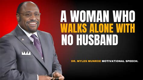 DR MYLES MUNROE A WOMAN WHO WALKS ALONE WITH NO HUSBAND DR MYLES