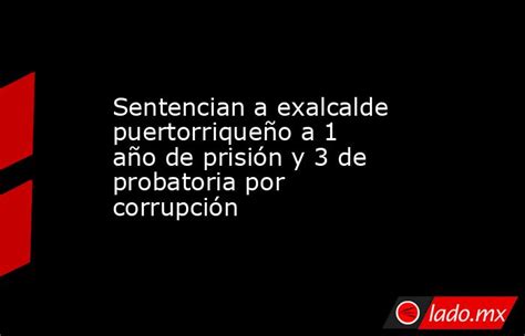 Sentencian A Exalcalde Puertorriqueño A 1 Año De Prisión Y 3 De