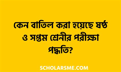 কেন বাতিল করা হয়েছে ষষ্ঠ ও সপ্তম শ্রেনীর পরীক্ষা পদ্ধতি