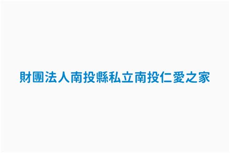 財團法人南投縣私立南投仁愛之家 統一編號 61609604 非營利事業機關團體資料集