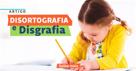 Como Entender A Disortografia E Disgrafia Instituto Neurosaber