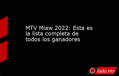 Mtv Miaw 2022 Esta Es La Lista Completa De Todos Los Ganadores Lado Mx