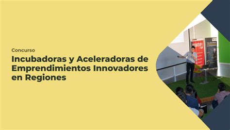 Incubadoras Y Aceleradoras De Emprendimientos Innovadores En Regiones