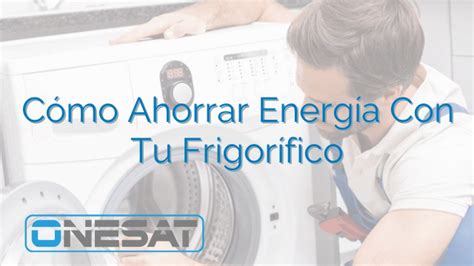 Cómo Ahorrar Energía Con Tu Frigorífico ONESAT