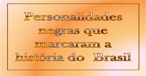 Personalidades Negras Que Marcaram A Historia Do Brasil