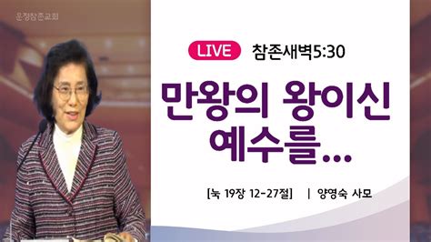 참존새벽 만왕의 왕이신 예수를 ㅣ24 1 3 ㅣ눅19 12 27ㅣ양영숙 전도사 YouTube