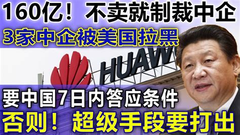 160亿！不卖就制裁中企，33家中企被美国拉黑，要中国7日内答应条件，否则！超级手段要打出 Youtube