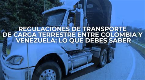 Regulaciones De Transporte De Carga Terrestre Entre Colombia Y