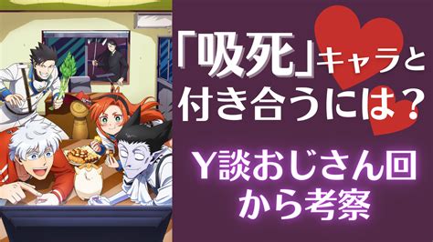 「吸血鬼すぐ死ぬ」のキャラと付き合うには？y談おじさん回で明らかになった性癖から考察 アニメ情報サイトにじめん