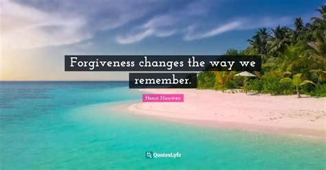 Forgiveness Changes The Way We Remember Quote By Henri Nouwen