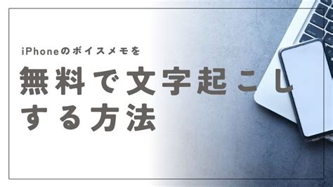 Iphoneのボイスメモを無料で文字起こしする方法！使いやすいアプリや手順を解説