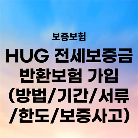 Hug 전세보증금반환보증보험 가입기간대상주택보증금액한도보증사고제출서류 네이버 블로그