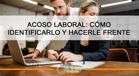 Acoso Laboral Cómo Identificarlo Y Hacerle Frente Garanley Abogados