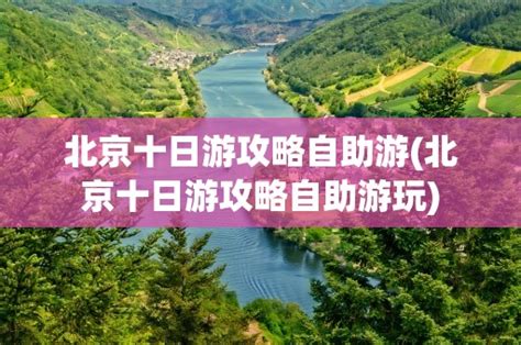 北京十日游攻略自助游北京十日游攻略自助游玩 黑龙江旅游网