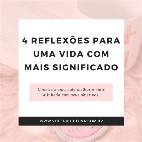 4 Reflexões Para Uma Vida Melhor E Com Mais Significado Você Produtiva