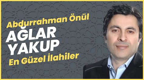 AĞLAR YAKUP En Güzel İlahiler Abdurrahman Önül YouTube