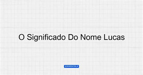 O Significado Do Nome Lucas: Descubra Sua Origem e História