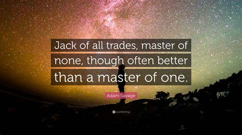 Adam Savage Quote: “Jack of all trades, master of none, though often ...