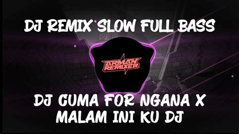 DJ CUMA FOR NGANA X MALAM INI KU DJ DJ REMIX SLOW TERBARU VIRAL