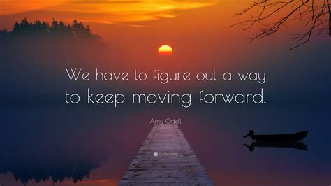 Amy Odell Quote We Have To Figure Out A Way To Keep Moving Forward”