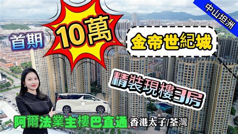 中山坦洲，金帝世紀城，首付10萬上車精裝現樓，15分鐘到港珠澳大橋，10分鐘成熟生活圈·業主樓巴直達香港太子荃灣 Youtube