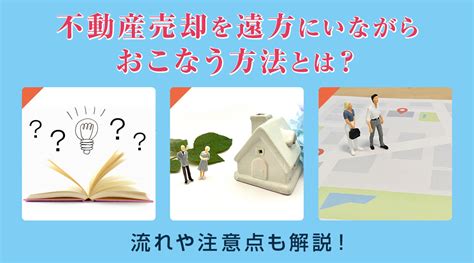 【2024年版】不動産売却を遠方にいながらおこなう方法とは？流れや注意点も解説！｜名古屋市の不動産売却は名古屋市不動産売却相談所