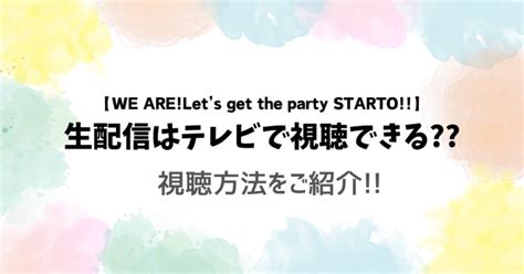 We Are Let’s Get The Party Starto 生配信はテレビで視聴できる視聴方法をご紹介 オレンジうさぎ