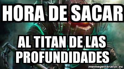 Meme Personalizado Hora De Sacar Al Titan De Las Profundidades