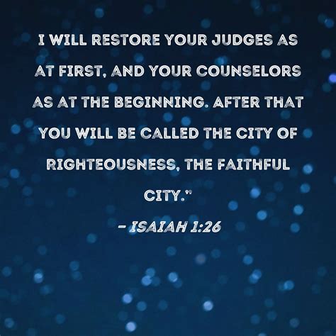 Isaiah 1:26 I will restore your judges as at first, and your counselors
