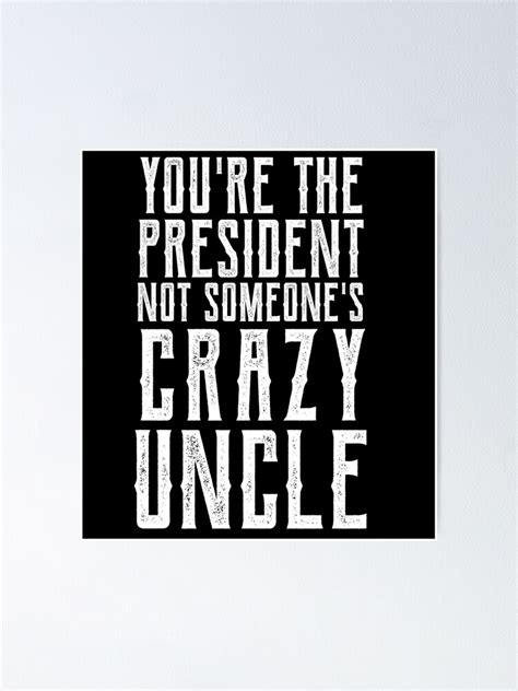 Youre The President Not Someones Crazy Uncle Poster By Codingfortech