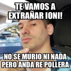 Meme Personalizado Te vamos a extrañar ioni No se murio ni nada pero