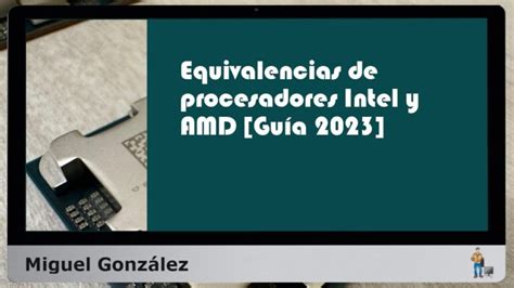 Descubre Las Claves De Las Equivalencias De Procesadores Intel Y Amd