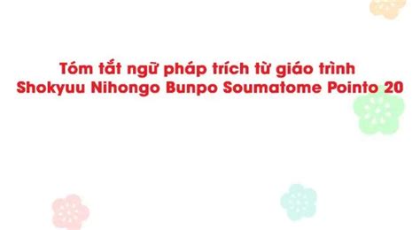 Tóm tắt ngữ pháp trích từ giáo trình Shokyuu Nihongo Bunpo Soumatome