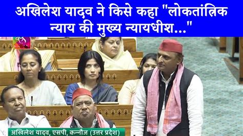 Lok Sabha Session सदन म Akhilesh Yadav न अपन सपच म दय बड