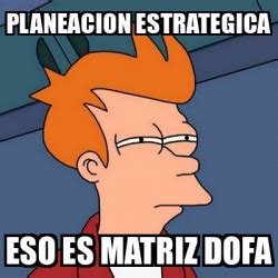 Meme Futurama Fry Planeacion Estrategica Eso Es Matriz Dofa 32450485