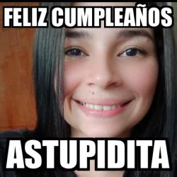 Meme Personalizado Feliz cumpleaños Astupidita 33215511