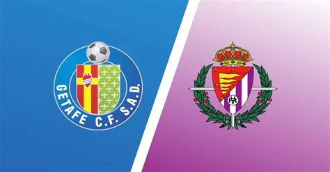 Getafe Vs Real Valladolid Predictions Match Preview