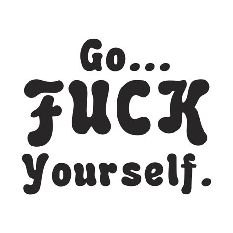 GO FUCK YOURSELF Go Fuck Yourself T Shirt TeePublic